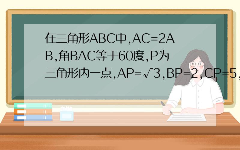 在三角形ABC中,AC=2AB,角BAC等于60度,P为三角形内一点,AP=√3,BP=2,CP=5,求三角形ABC的面积.可能要作辅助线，但我不知道怎么作