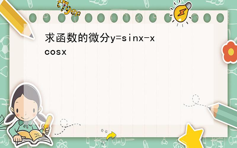 求函数的微分y=sinx-xcosx