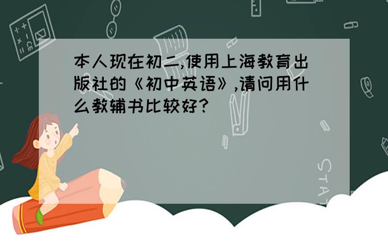 本人现在初二,使用上海教育出版社的《初中英语》,请问用什么教辅书比较好?