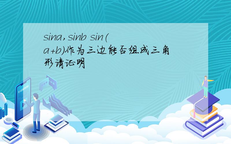 sina,sinb sin(a+b)作为三边能否组成三角形请证明
