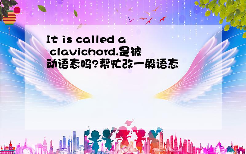 It is called a clavichord.是被动语态吗?帮忙改一般语态