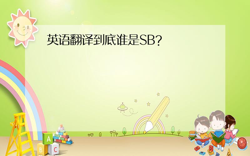 英语翻译到底谁是SB?