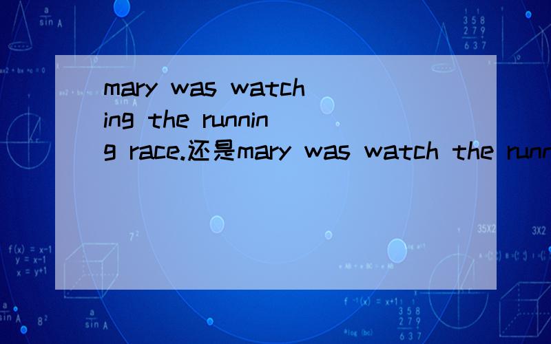 mary was watching the running race.还是mary was watch the running race.