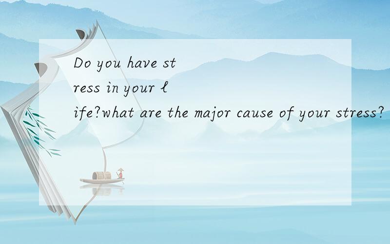 Do you have stress in your life?what are the major cause of your stress?