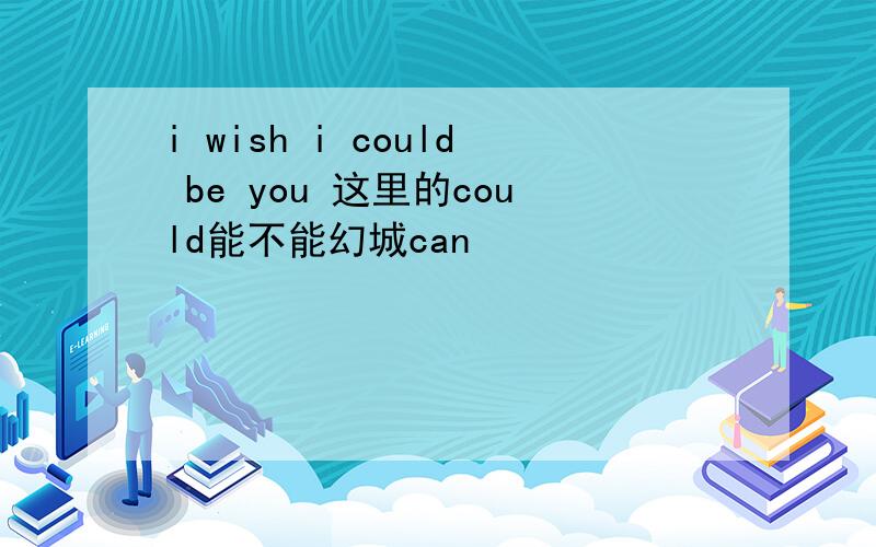 i wish i could be you 这里的could能不能幻城can