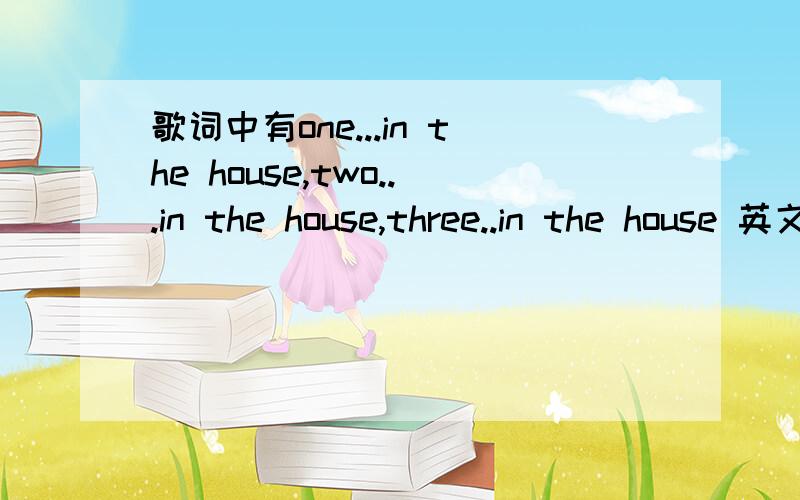 歌词中有one...in the house,two...in the house,three..in the house 英文歌