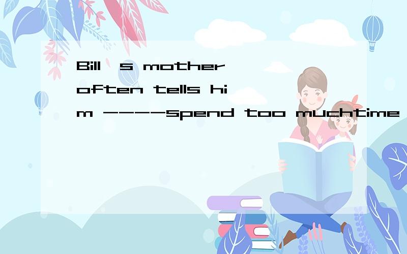 Bill's mother often tells him ----spend too muchtime playing computer games为什么填not to