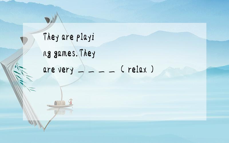 They are playing games.They are very ____(relax)