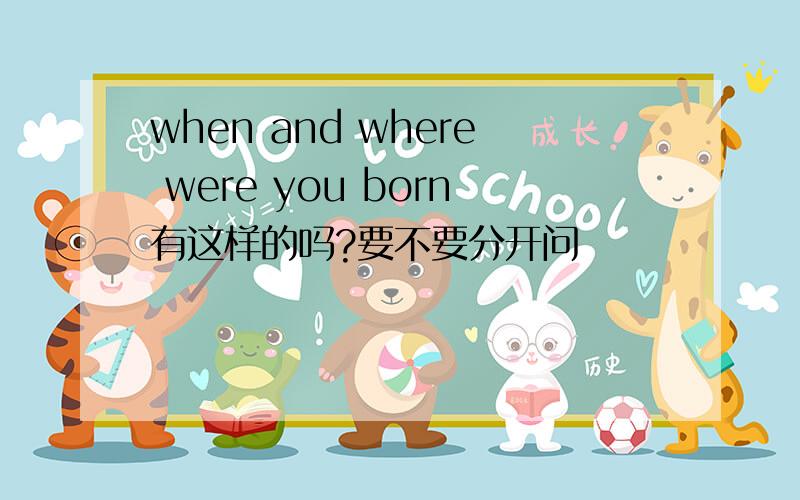 when and where were you born有这样的吗?要不要分开问