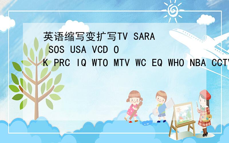 英语缩写变扩写TV SARA SOS USA VCD OK PRC IQ WTO MTV WC EQ WHO NBA CCTV DVD 这些词的扩写什么啊?