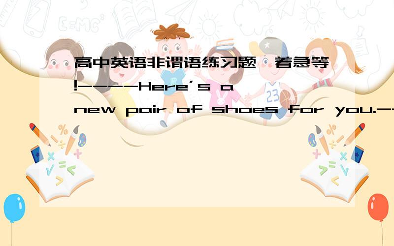 高中英语非谓语练习题,着急等!----Here’s a new pair of shoes for you.----Thank you,but there’s no need ______ a new pair for me.A.to have bought B.to buy C.buying D.to be buying我想知道为什么?另外不是有there is no need doin