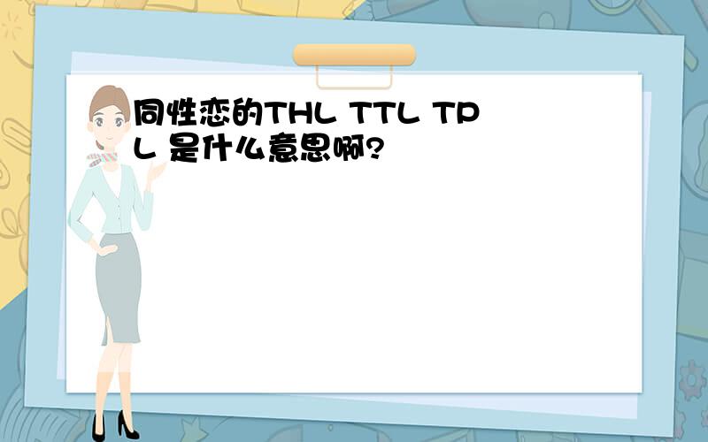 同性恋的THL TTL TPL 是什么意思啊?