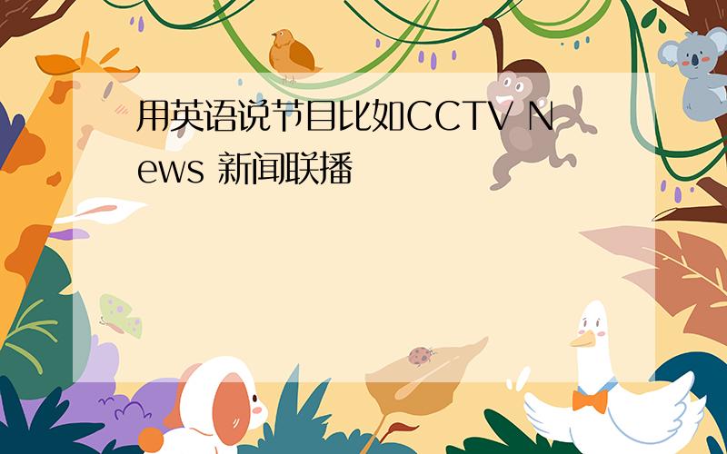 用英语说节目比如CCTV News 新闻联播