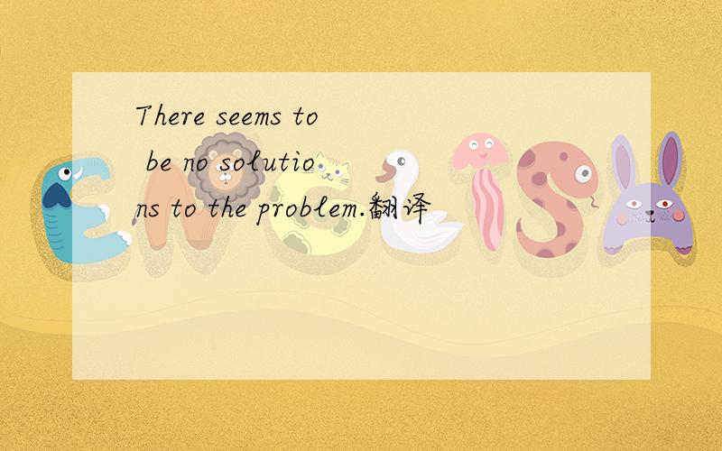 There seems to be no solutions to the problem.翻译