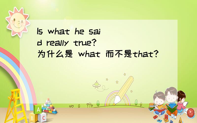 Is what he said really true?为什么是 what 而不是that?
