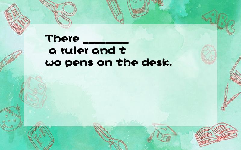 There ________ a ruler and two pens on the desk.