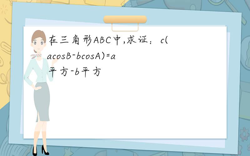 在三角形ABC中,求证：c(acosB-bcosA)=a平方-b平方
