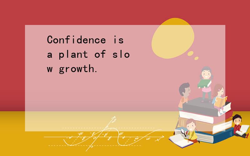 Confidence is a plant of slow growth.