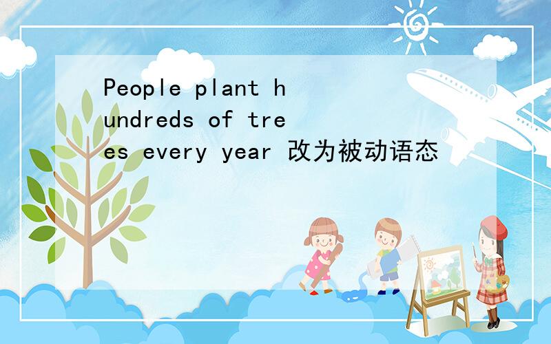 People plant hundreds of trees every year 改为被动语态