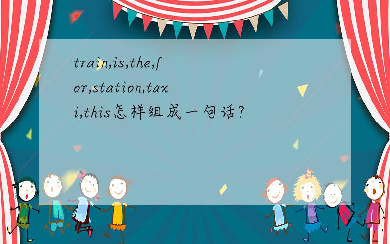 train,is,the,for,station,taxi,this怎样组成一句话?