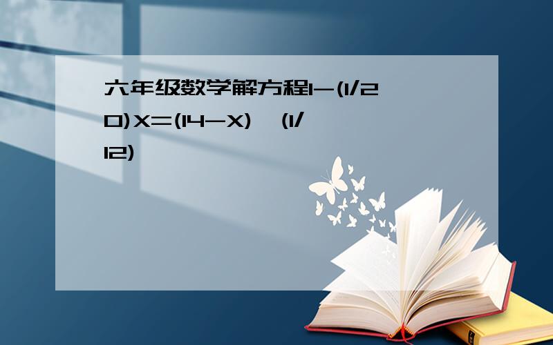 六年级数学解方程1-(1/20)X=(14-X)*(1/12)