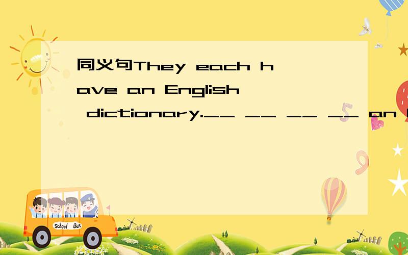 同义句They each have an English dictionary.__ __ __ __ an English dictionary.