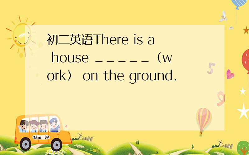 初二英语There is a house _____（work） on the ground.