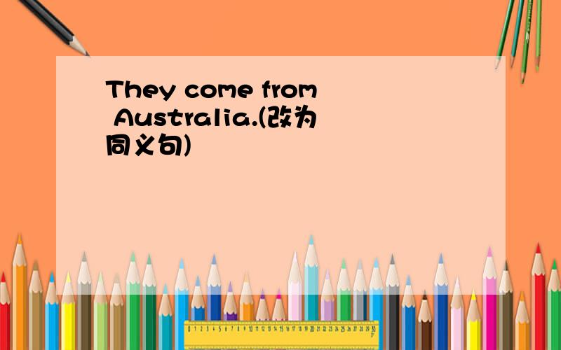 They come from Australia.(改为同义句)