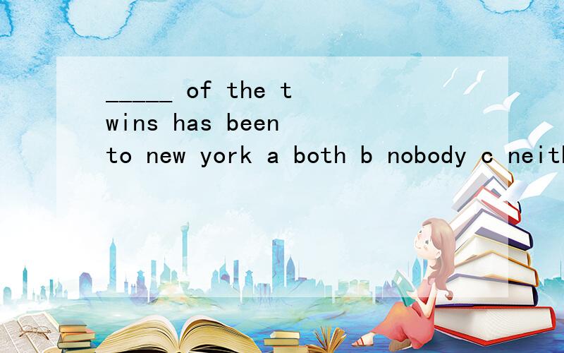 _____ of the twins has been to new york a both b nobody c neither