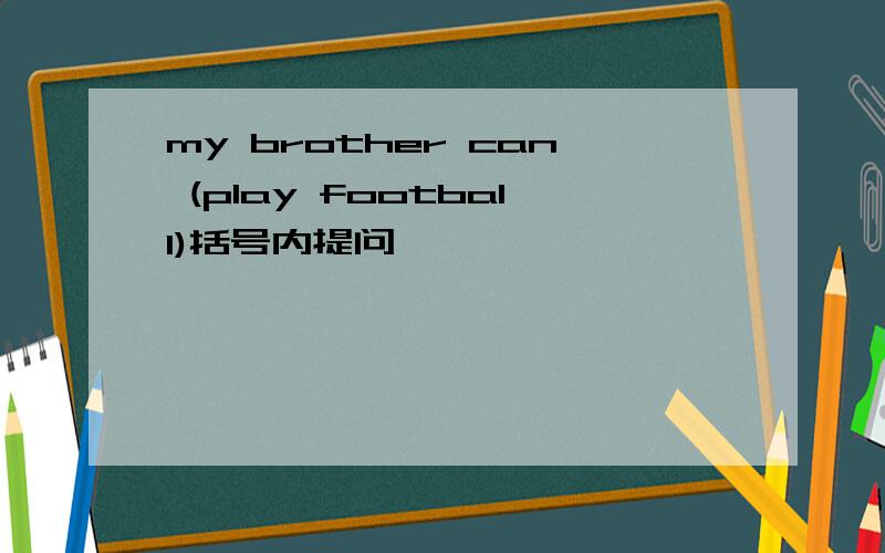 my brother can (play football)括号内提问
