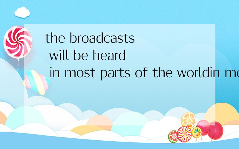 the broadcasts will be heard in most parts of the worldin most parts of the world是定语还是状语will be heard是做谓语吗?
