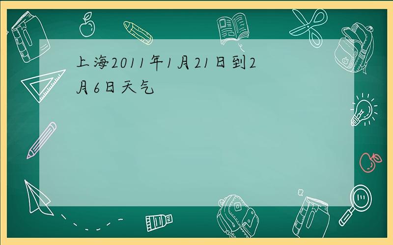 上海2011年1月21日到2月6日天气