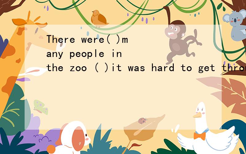 There were( )many people in the zoo ( )it was hard to get through the croed to see the animals是用so that还是用such that