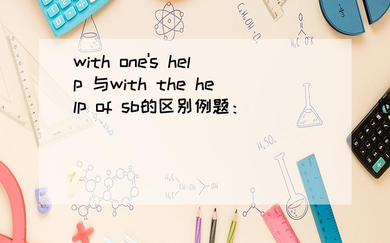 with one's help 与with the help of sb的区别例题：_______,I've caught up with my classmates in my English studies.A.With his help B.With the help of him选哪个呢?理由?