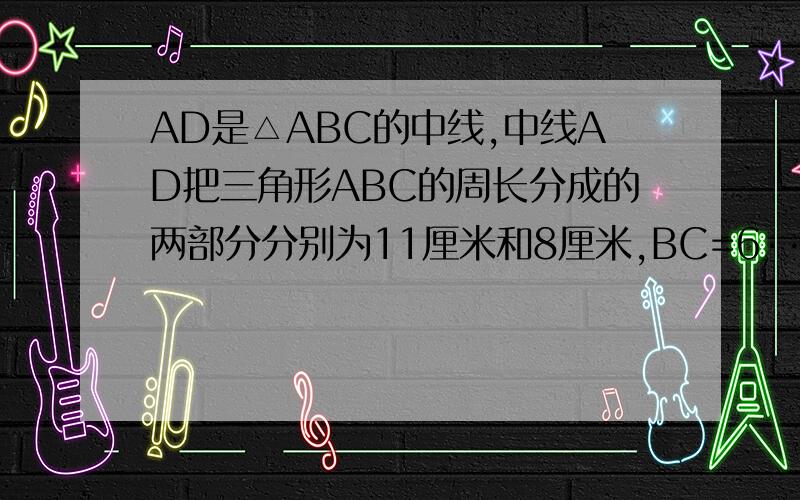 AD是△ABC的中线,中线AD把三角形ABC的周长分成的两部分分别为11厘米和8厘米,BC=6···一、AD是△ABC的中线,中线AD把三角形ABC的周长分成的两部分分别为11厘米和8厘米,BC=6cm,求AB的长.二、BP平分∠