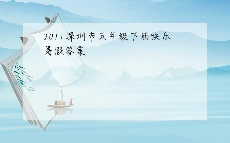 2011深圳市五年级下册快乐暑假答案