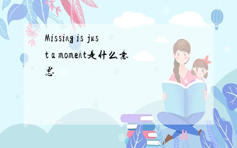 Missing is just a moment是什么意思