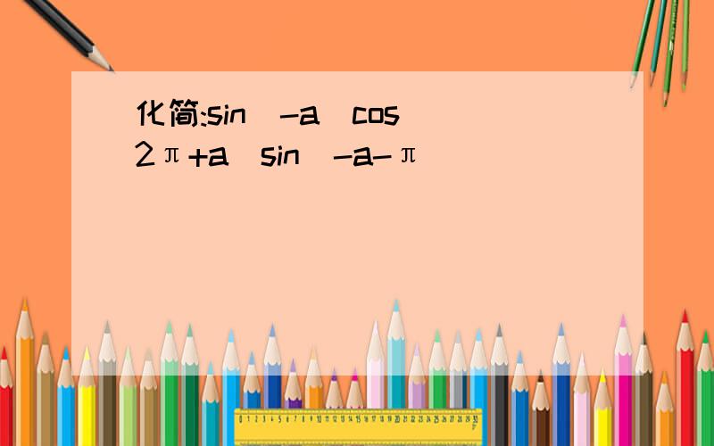 化简:sin(-a)cos(2π+a)sin(-a-π)