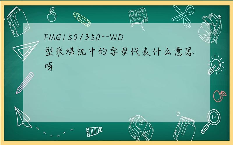FMG150/350--WD型采煤机中的字母代表什么意思呀
