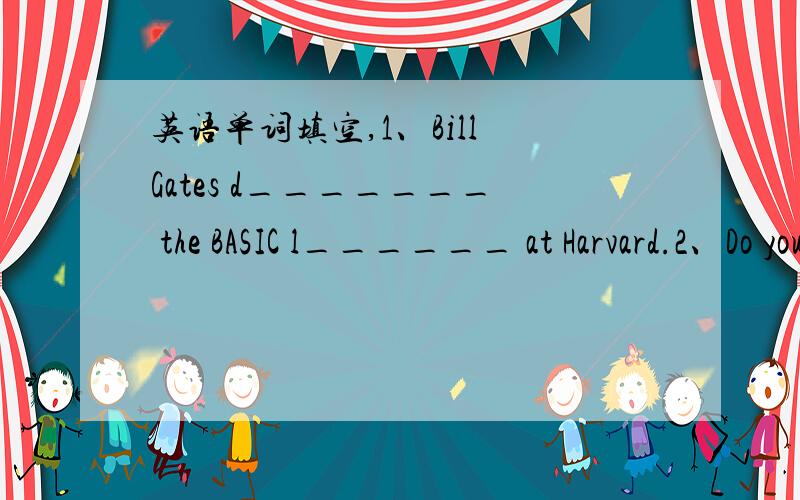 英语单词填空,1、Bill Gates d_______ the BASIC l______ at Harvard.2、Do you know what c______ the accident yesterday?