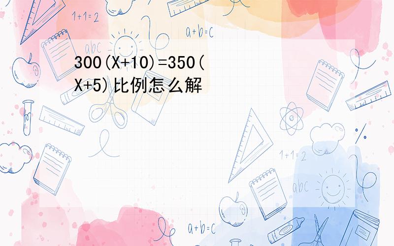 300(X+10)=350(X+5)比例怎么解