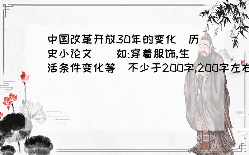 中国改革开放30年的变化(历史小论文)(如:穿着服饰,生活条件变化等)不少于200字,200字左右.