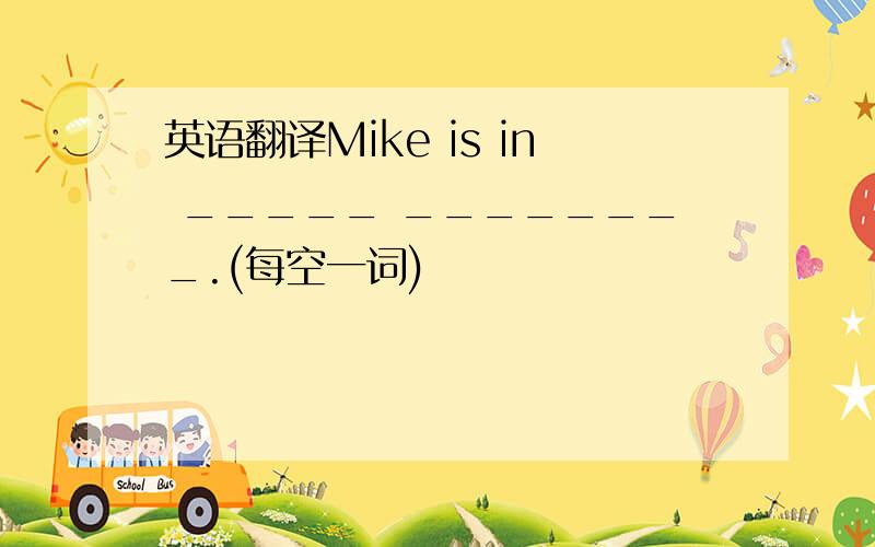 英语翻译Mike is in _____ ________.(每空一词)