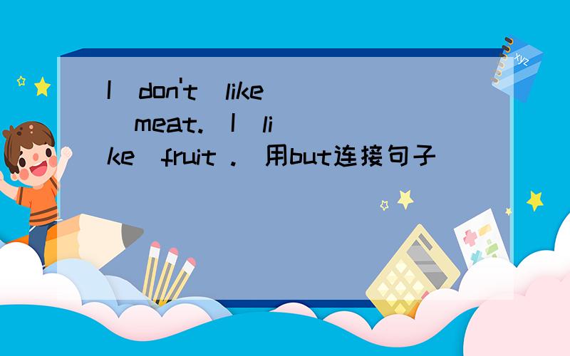 I  don't  like  meat.  I  like  fruit .(用but连接句子)