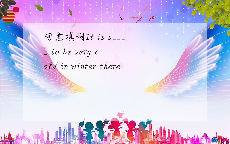 句意填词It is s____ to be very cold in winter there