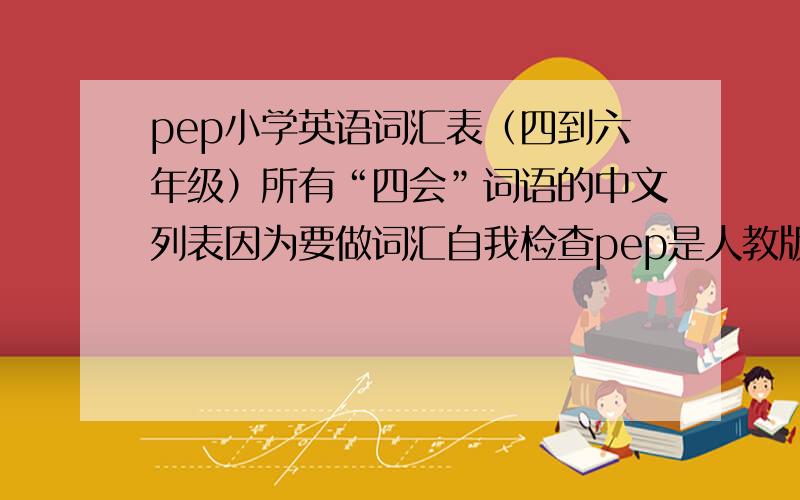 pep小学英语词汇表（四到六年级）所有“四会”词语的中文列表因为要做词汇自我检查pep是人教版的小学英语教材