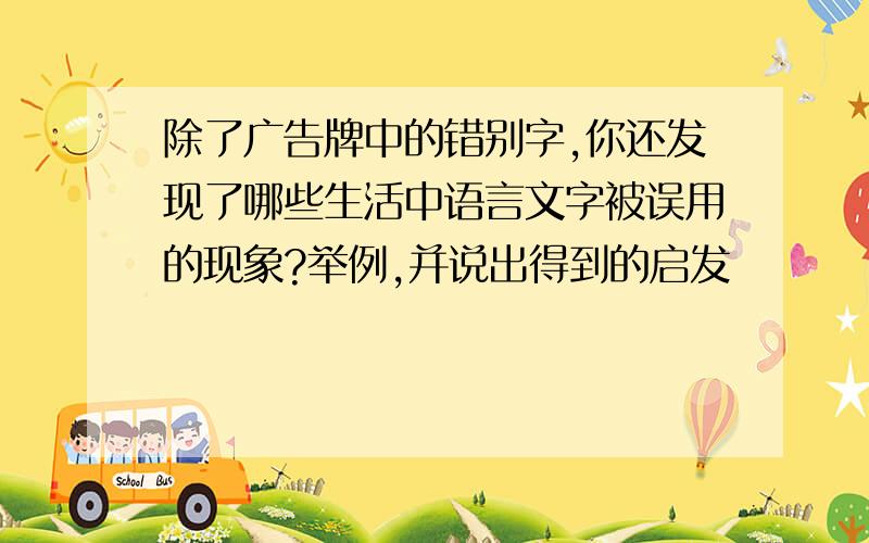 除了广告牌中的错别字,你还发现了哪些生活中语言文字被误用的现象?举例,并说出得到的启发