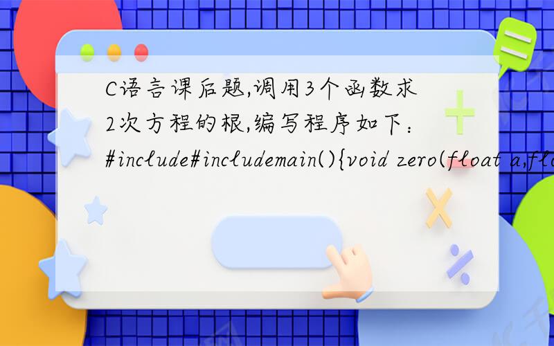 C语言课后题,调用3个函数求2次方程的根,编写程序如下：#include#includemain(){void zero(float a,float b);void left();void right(float a,float b,float c);float a,b,c,d;printf(