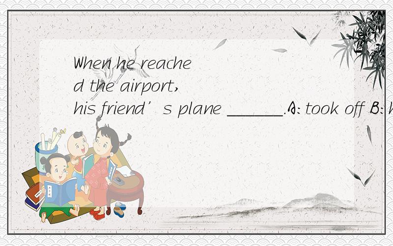 When he reached the airport,his friend’s plane ______.A:took off B:had taken on C:had taken abroad D:had already taken off