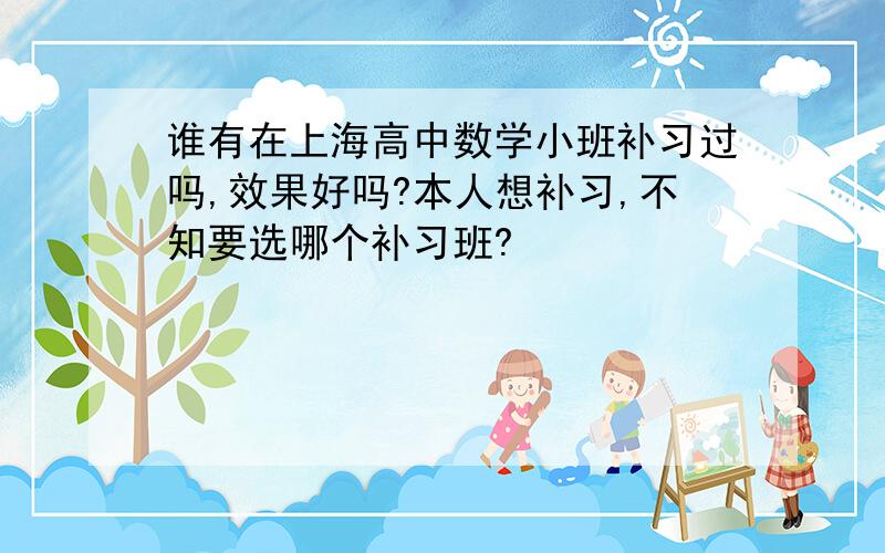 谁有在上海高中数学小班补习过吗,效果好吗?本人想补习,不知要选哪个补习班?
